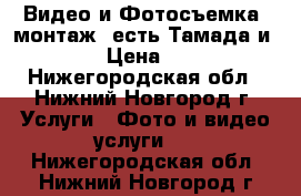 Видео и Фотосъемка, монтаж, есть Тамада и Dj. › Цена ­ 500 - Нижегородская обл., Нижний Новгород г. Услуги » Фото и видео услуги   . Нижегородская обл.,Нижний Новгород г.